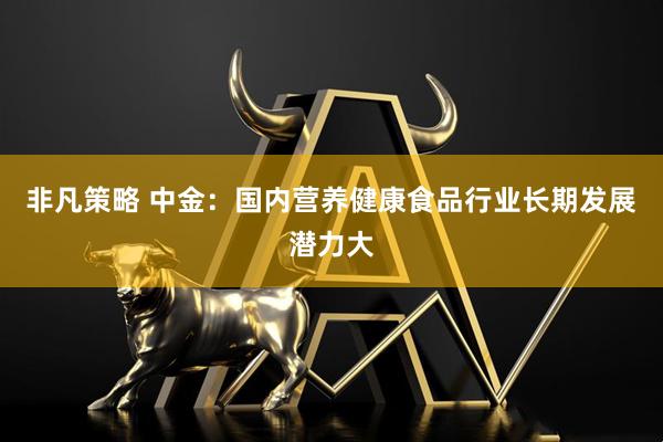 非凡策略 中金：国内营养健康食品行业长期发展潜力大