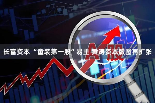长富资本 “童装第一股”易主 黄涛资本版图再扩张